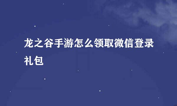 龙之谷手游怎么领取微信登录礼包