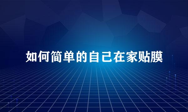 如何简单的自己在家贴膜