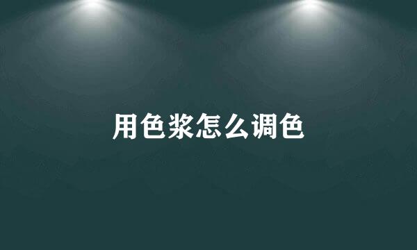 用色浆怎么调色