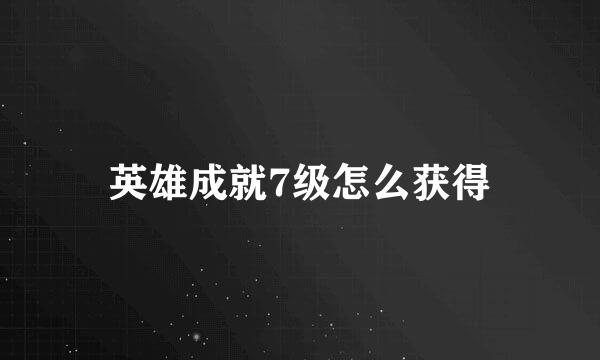 英雄成就7级怎么获得