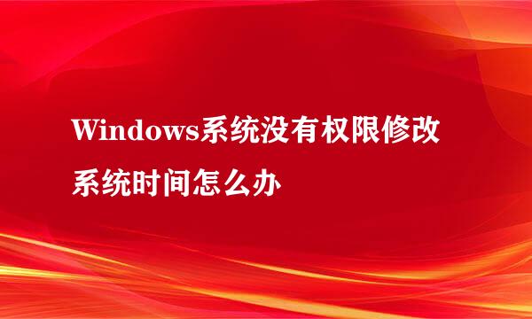 Windows系统没有权限修改系统时间怎么办