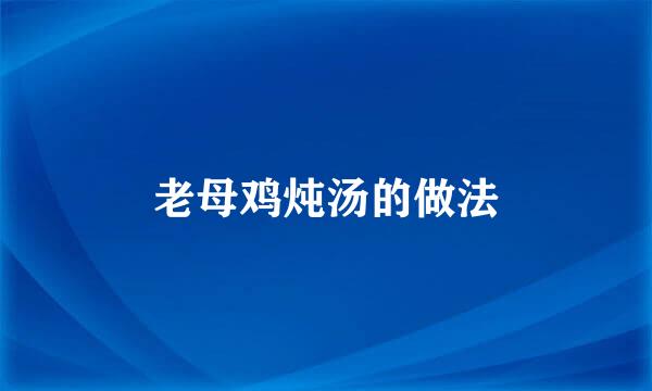 老母鸡炖汤的做法