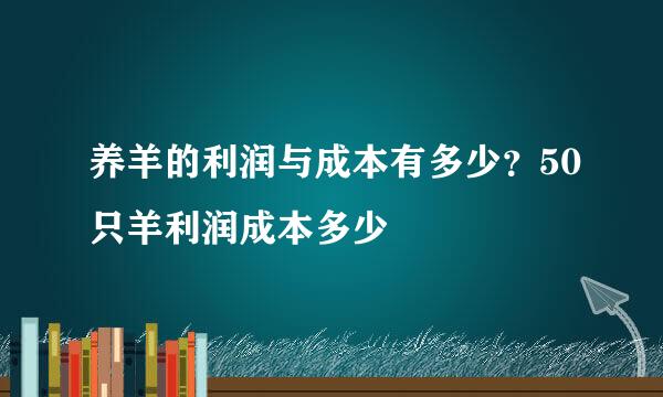 养羊的利润与成本有多少？50只羊利润成本多少