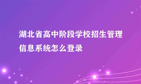湖北省高中阶段学校招生管理信息系统怎么登录
