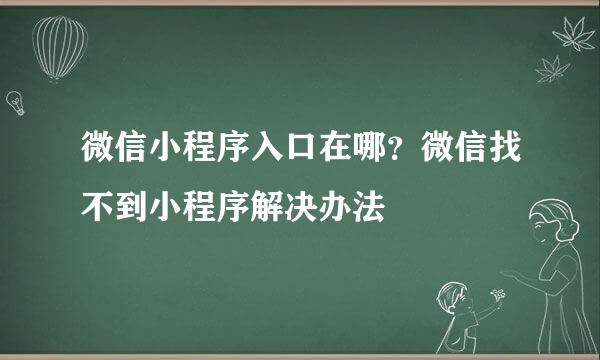 微信小程序入口在哪？微信找不到小程序解决办法