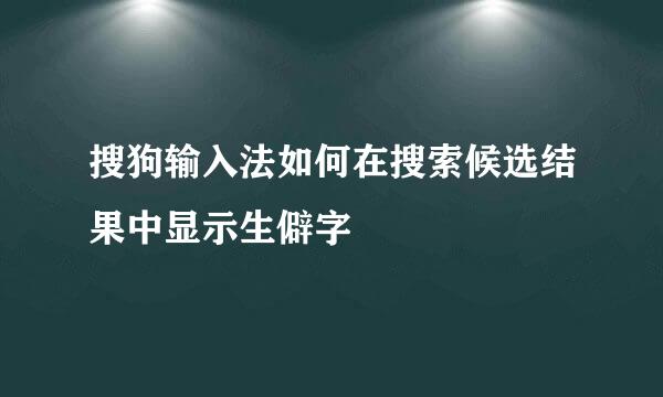 搜狗输入法如何在搜索候选结果中显示生僻字