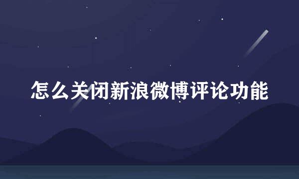 怎么关闭新浪微博评论功能