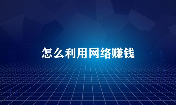 怎么利用网络赚钱