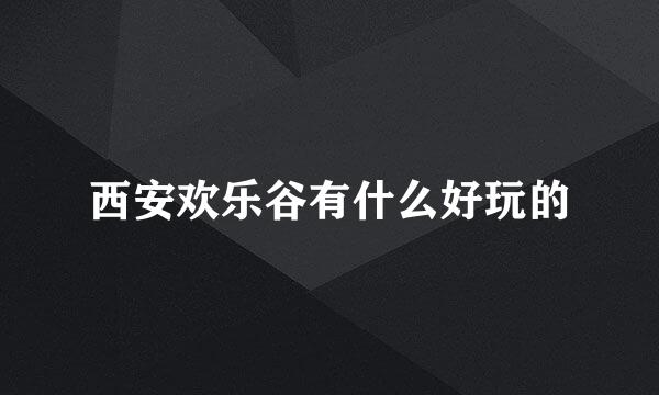 西安欢乐谷有什么好玩的