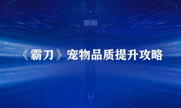 《霸刀》宠物品质提升攻略