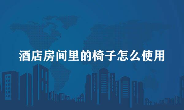 酒店房间里的椅子怎么使用
