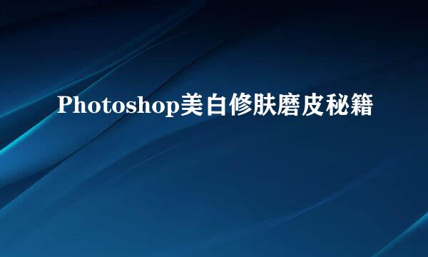 Photoshop美白修肤磨皮秘籍
