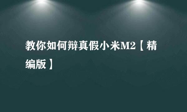 教你如何辩真假小米M2【精编版】