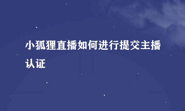 小狐狸直播如何进行提交主播认证
