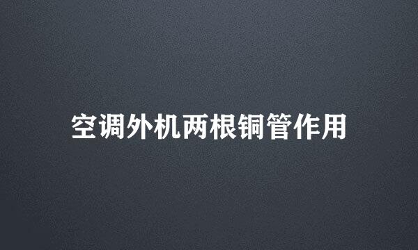 空调外机两根铜管作用