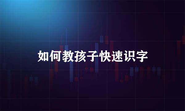如何教孩子快速识字
