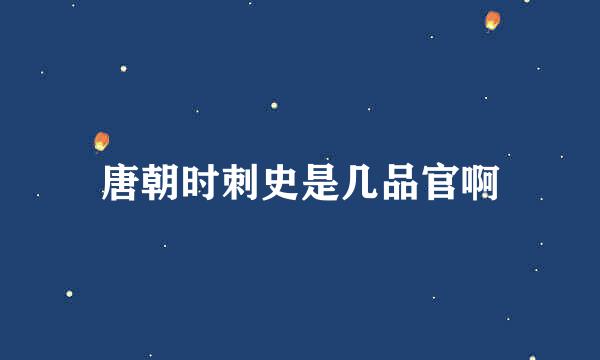 唐朝时刺史是几品官啊