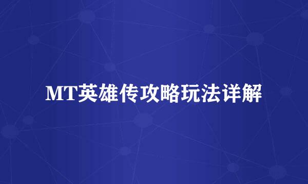 MT英雄传攻略玩法详解