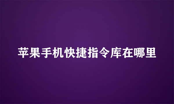 苹果手机快捷指令库在哪里