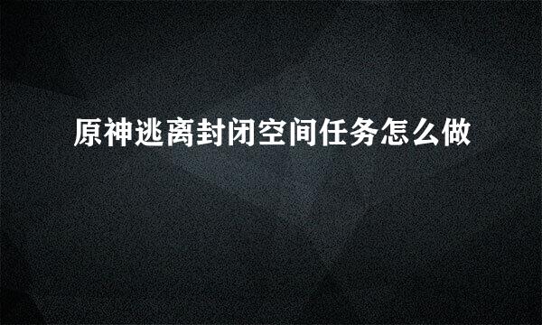 原神逃离封闭空间任务怎么做