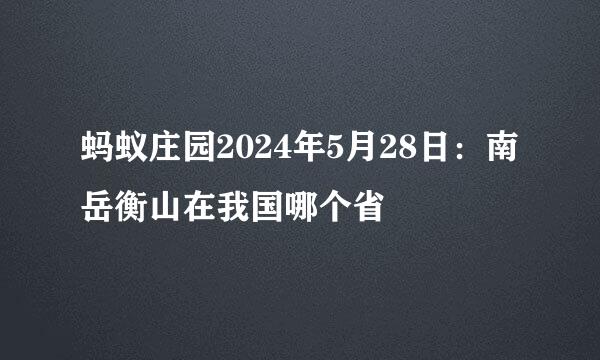 蚂蚁庄园2024年5月28日：南岳衡山在我国哪个省
