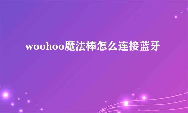 woohoo魔法棒怎么连接蓝牙