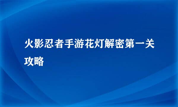 火影忍者手游花灯解密第一关攻略