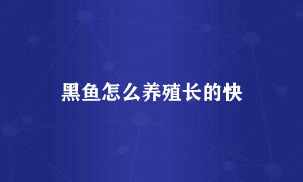 黑鱼怎么养殖长的快