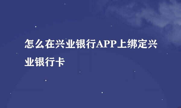 怎么在兴业银行APP上绑定兴业银行卡