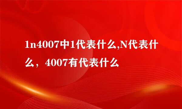 1n4007中1代表什么,N代表什么，4007有代表什么