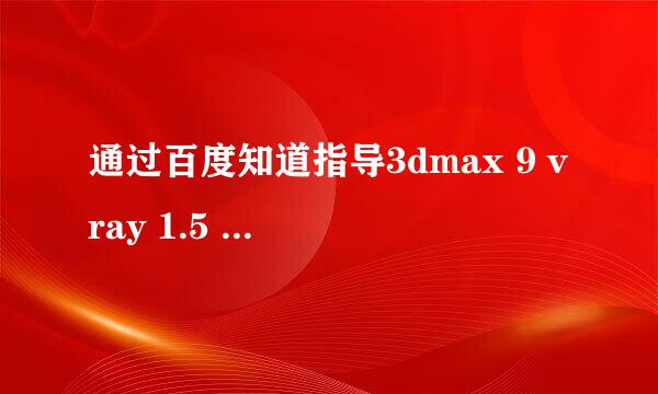 通过百度知道指导3dmax 9 vray 1.5 rc5 安装