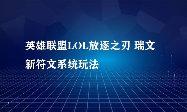 英雄联盟LOL放逐之刃 瑞文新符文系统玩法