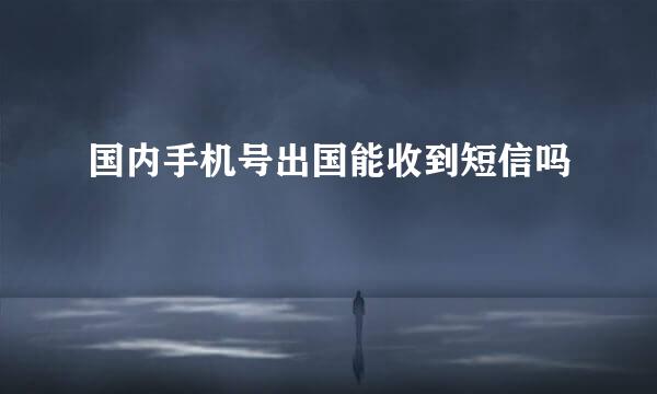 国内手机号出国能收到短信吗