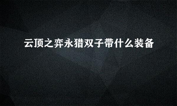 云顶之弈永猎双子带什么装备