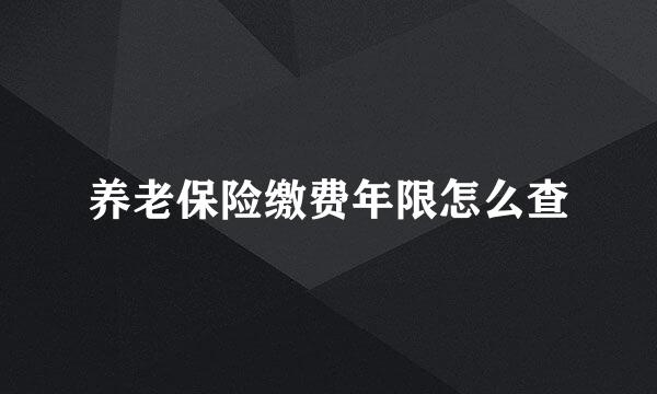 养老保险缴费年限怎么查