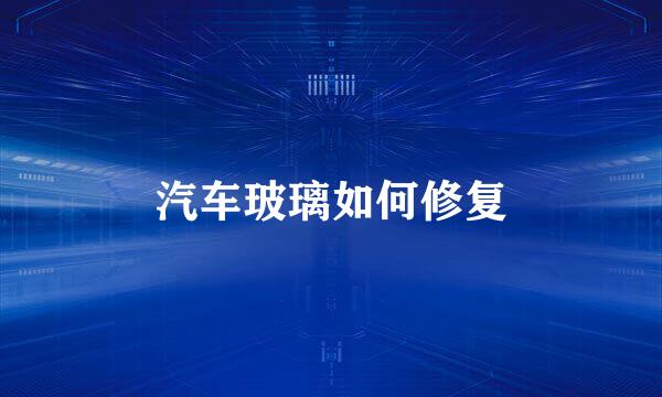 汽车玻璃如何修复