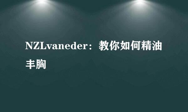 NZLvaneder：教你如何精油丰胸
