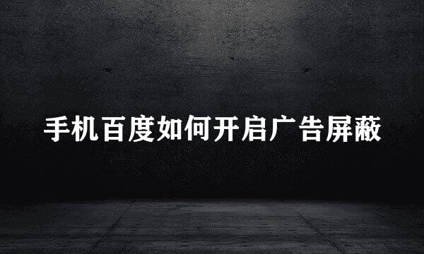 手机百度如何开启广告屏蔽