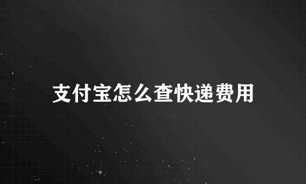 支付宝怎么查快递费用