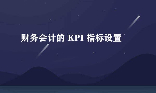 财务会计的 KPI 指标设置