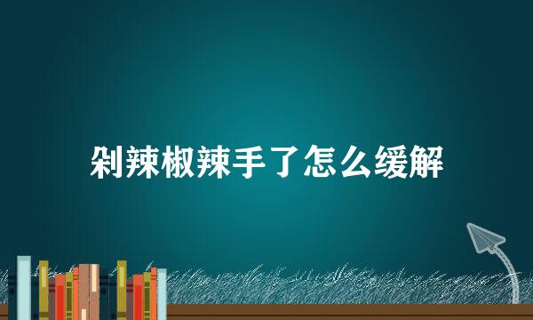 剁辣椒辣手了怎么缓解