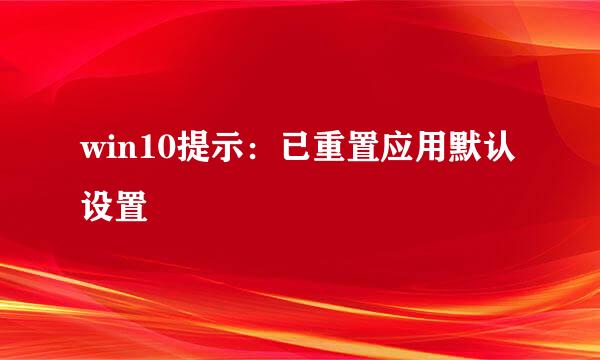 win10提示：已重置应用默认设置