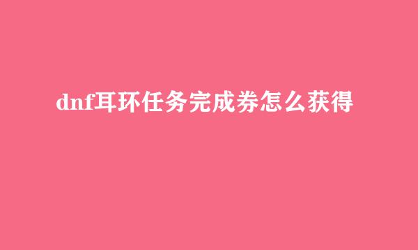 dnf耳环任务完成券怎么获得