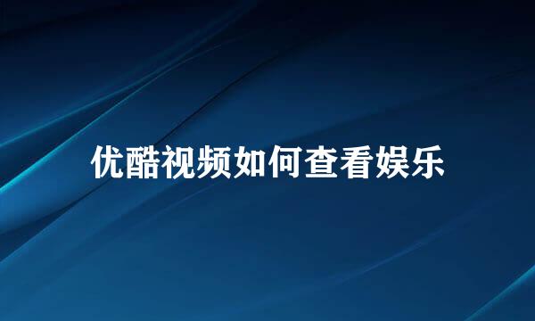 优酷视频如何查看娱乐