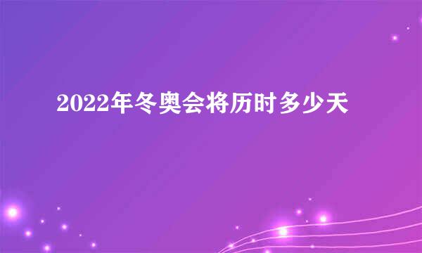 2022年冬奥会将历时多少天