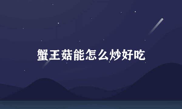 蟹王菇能怎么炒好吃