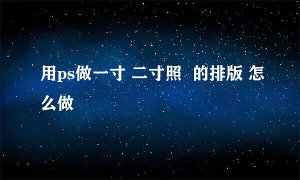 用ps做一寸 二寸照  的排版 怎么做