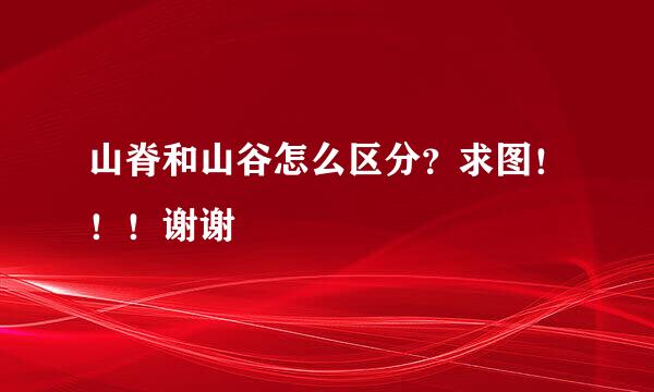 山脊和山谷怎么区分？求图！！！谢谢