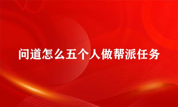 问道怎么五个人做帮派任务