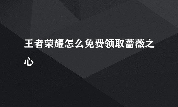 王者荣耀怎么免费领取蔷薇之心